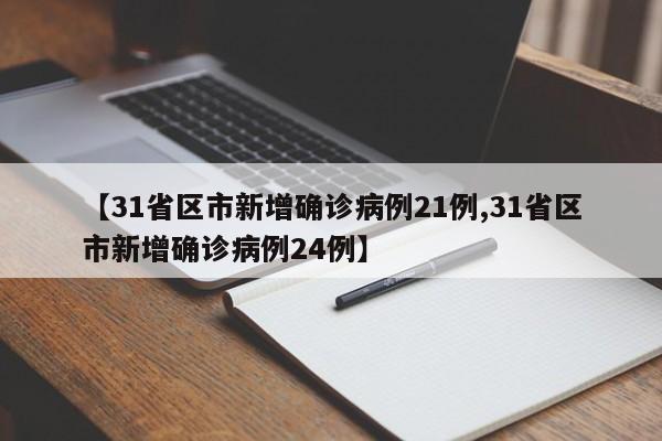 【31省区市新增确诊病例21例,31省区市新增确诊病例24例】