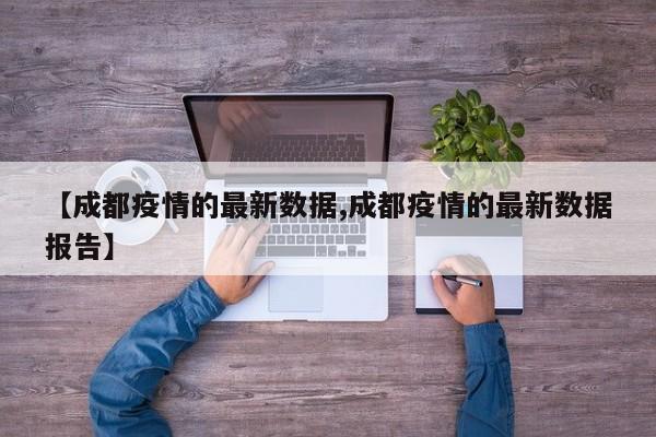【成都疫情的最新数据,成都疫情的最新数据报告】