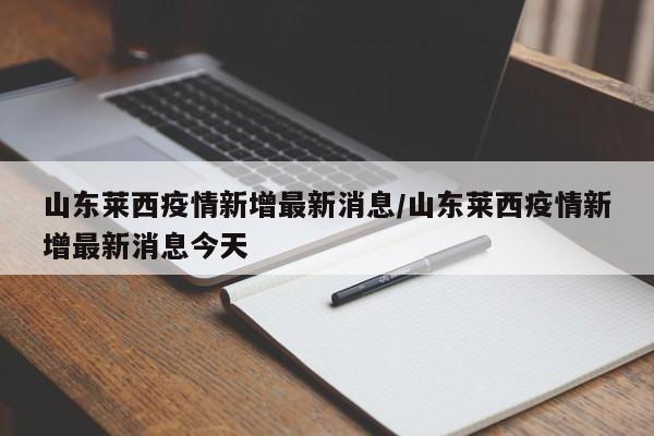 山东莱西疫情新增最新消息/山东莱西疫情新增最新消息今天