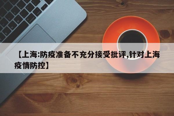 【上海:防疫准备不充分接受批评,针对上海疫情防控】