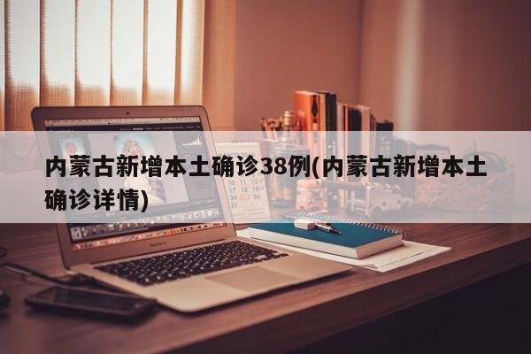 内蒙古新增本土确诊38例(内蒙古新增本土确诊详情)