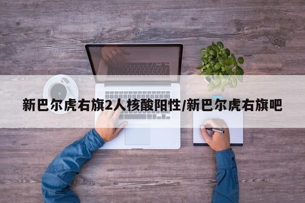 新巴尔虎右旗2人核酸阳性/新巴尔虎右旗吧
