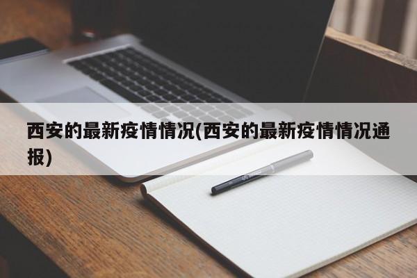 西安的最新疫情情况(西安的最新疫情情况通报)