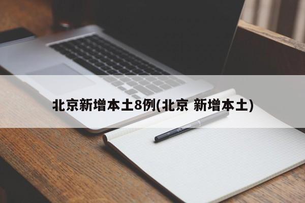 北京新增本土8例(北京 新增本土)
