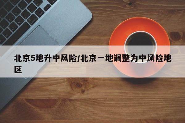 北京5地升中风险/北京一地调整为中风险地区