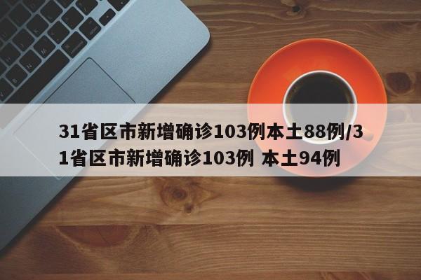 31省区市新增确诊103例本土88例/31省区市新增确诊103例 本土94例