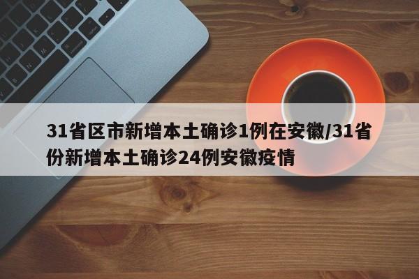 31省区市新增本土确诊1例在安徽/31省份新增本土确诊24例安徽疫情