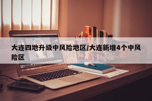 大连四地升级中风险地区/大连新增4个中风险区