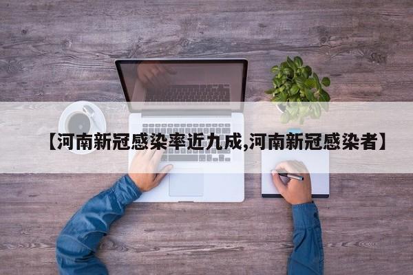 【河南新冠感染率近九成,河南新冠感染者】