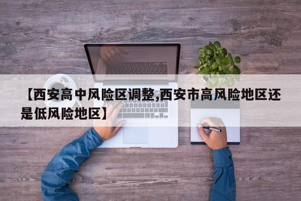 【西安高中风险区调整,西安市高风险地区还是低风险地区】