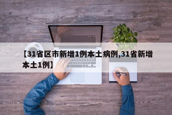 【31省区市新增1例本土病例,31省新增 本土1例】