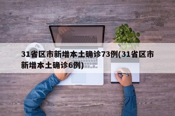 31省区市新增本土确诊73例(31省区市新增本土确诊6例)