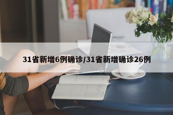 31省新增6例确诊/31省新增确诊26例
