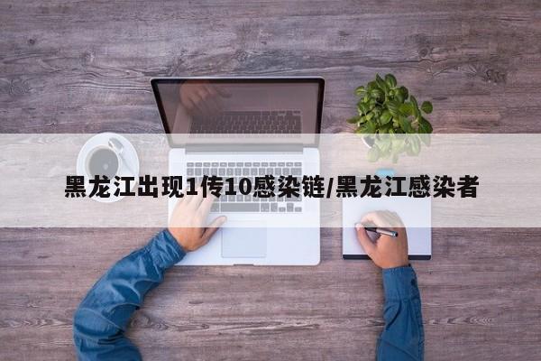 黑龙江出现1传10感染链/黑龙江感染者