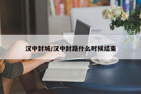 汉中封城/汉中封路什么时候结束