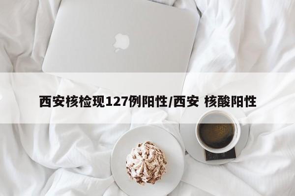 西安核检现127例阳性/西安 核酸阳性