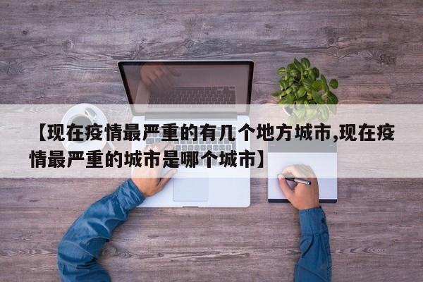 【现在疫情最严重的有几个地方城市,现在疫情最严重的城市是哪个城市】