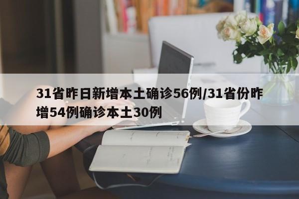 31省昨日新增本土确诊56例/31省份昨增54例确诊本土30例