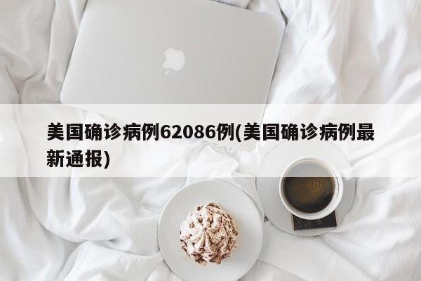美国确诊病例62086例(美国确诊病例最新通报)