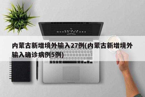 内蒙古新增境外输入27例(内蒙古新增境外输入确诊病例5例)