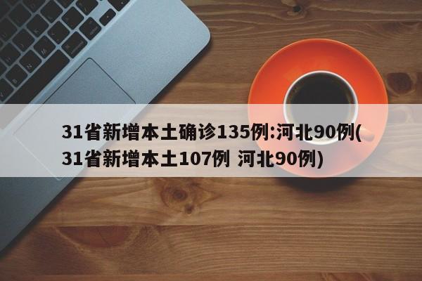 31省新增本土确诊135例:河北90例(31省新增本土107例 河北90例)