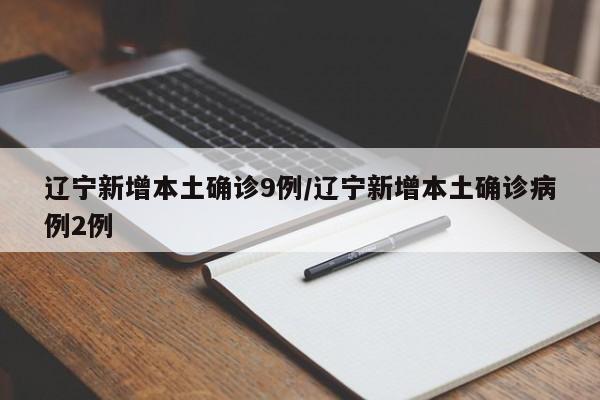 辽宁新增本土确诊9例/辽宁新增本土确诊病例2例