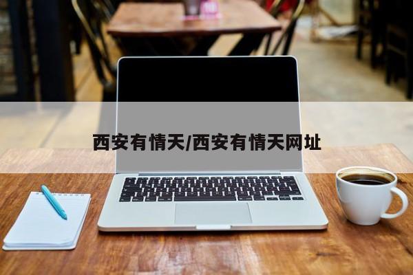 西安有情天/西安有情天网址