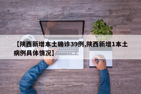 【陕西新增本土确诊39例,陕西新增1本土病例具体情况】