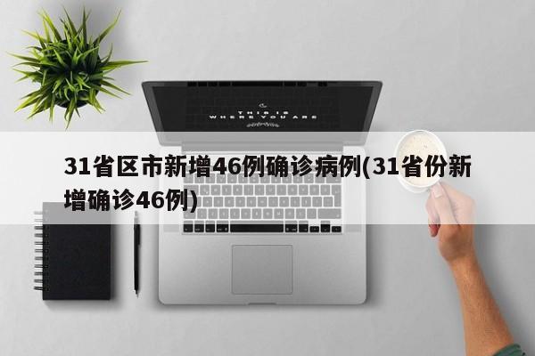 31省区市新增46例确诊病例(31省份新增确诊46例)