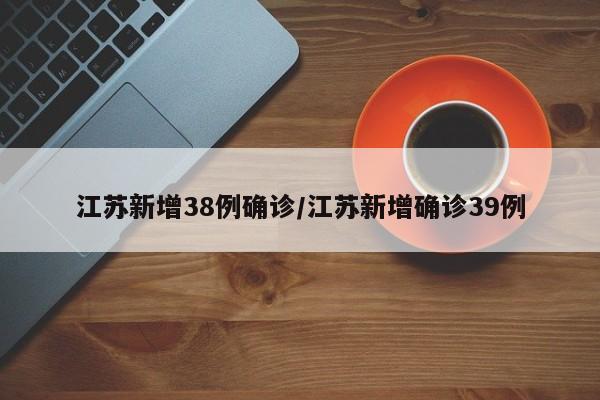 江苏新增38例确诊/江苏新增确诊39例