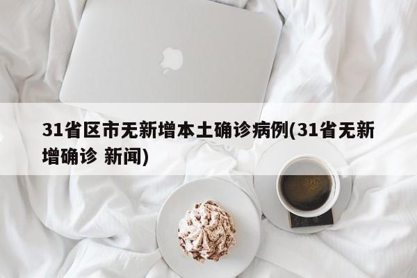 31省区市无新增本土确诊病例(31省无新增确诊 新闻)