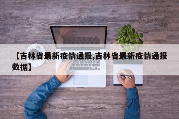 【吉林省最新疫情通报,吉林省最新疫情通报数据】