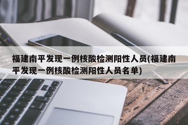 福建南平发现一例核酸检测阳性人员(福建南平发现一例核酸检测阳性人员名单)