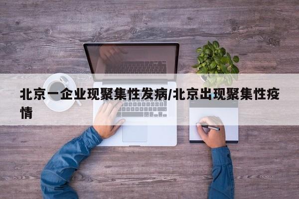 北京一企业现聚集性发病/北京出现聚集性疫情