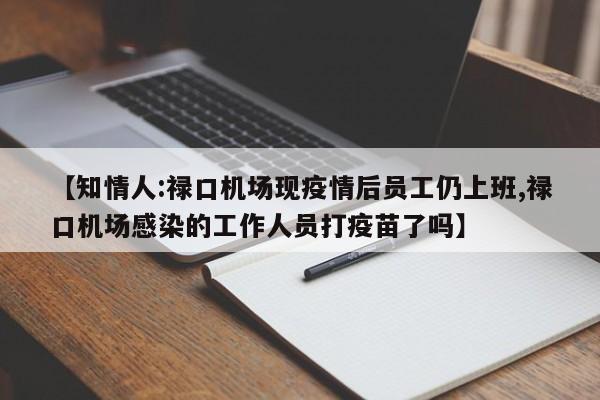 【知情人:禄口机场现疫情后员工仍上班,禄口机场感染的工作人员打疫苗了吗】