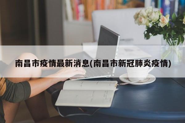 南昌市疫情最新消息(南昌市新冠肺炎疫情)