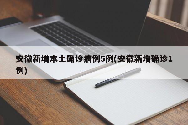安徽新增本土确诊病例5例(安徽新增确诊1例)