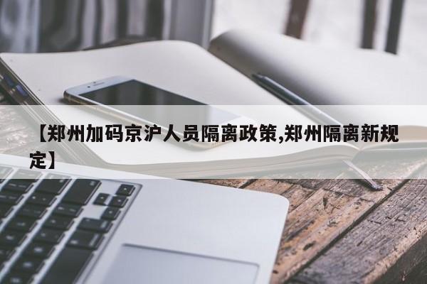 【郑州加码京沪人员隔离政策,郑州隔离新规定】