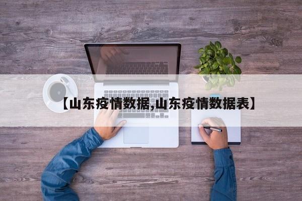 【山东疫情数据,山东疫情数据表】