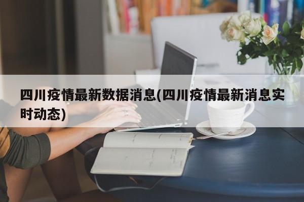 四川疫情最新数据消息(四川疫情最新消息实时动态)