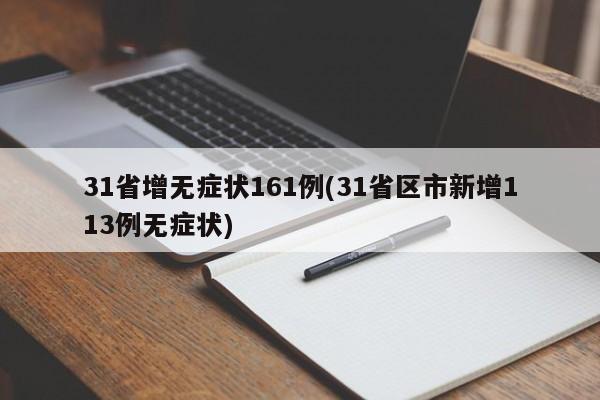 31省增无症状161例(31省区市新增113例无症状)