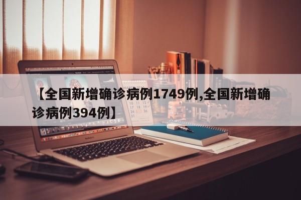 【全国新增确诊病例1749例,全国新增确诊病例394例】