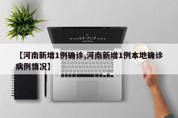 【河南新增1例确诊,河南新增1例本地确诊病例情况】