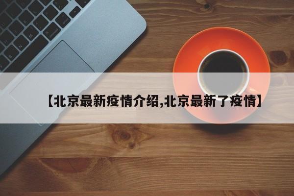 【北京最新疫情介绍,北京最新了疫情】