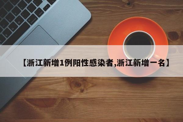 【浙江新增1例阳性感染者,浙江新增一名】