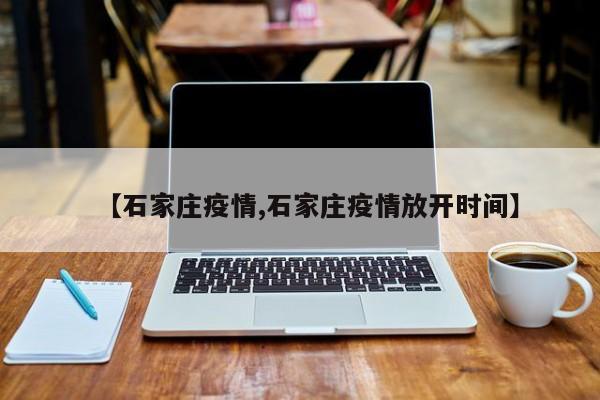 【石家庄疫情,石家庄疫情放开时间】