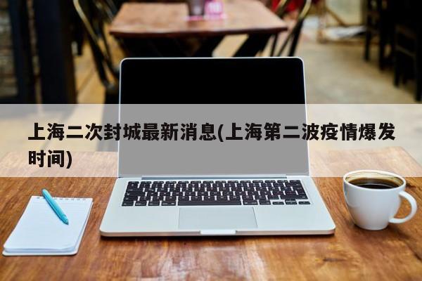 上海二次封城最新消息(上海第二波疫情爆发时间)