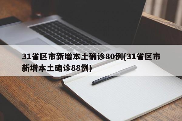 31省区市新增本土确诊80例(31省区市新增本土确诊88例)