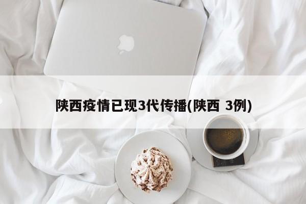 陕西疫情已现3代传播(陕西 3例)