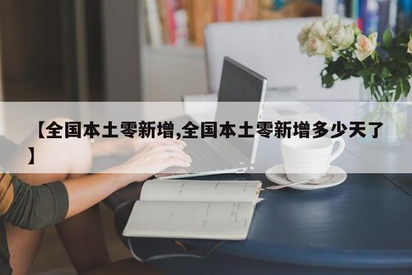 【全国本土零新增,全国本土零新增多少天了】